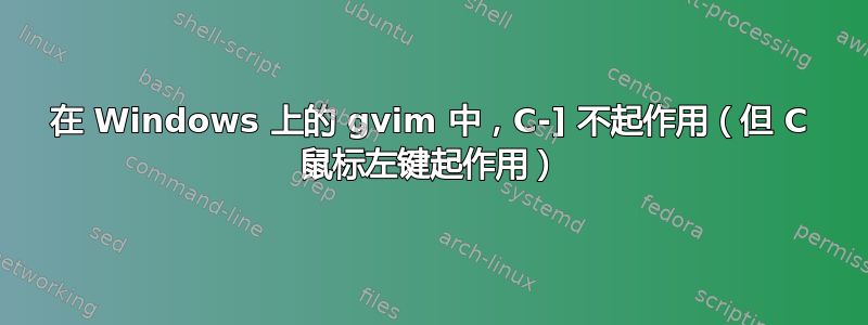 在 Windows 上的 gvim 中，C-] 不起作用（但 C 鼠标左键起作用）