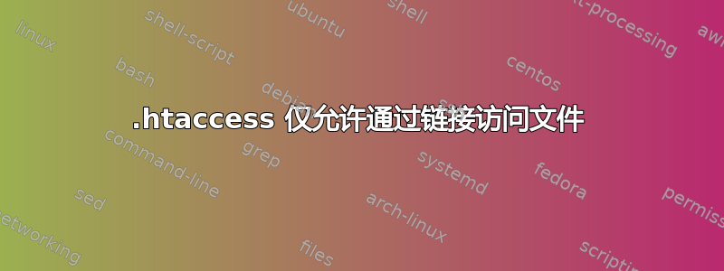 .htaccess 仅允许通过链接访问文件