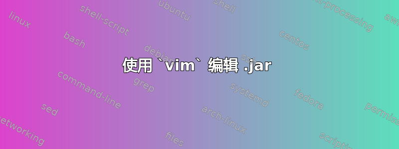 使用 `vim` 编辑 .jar