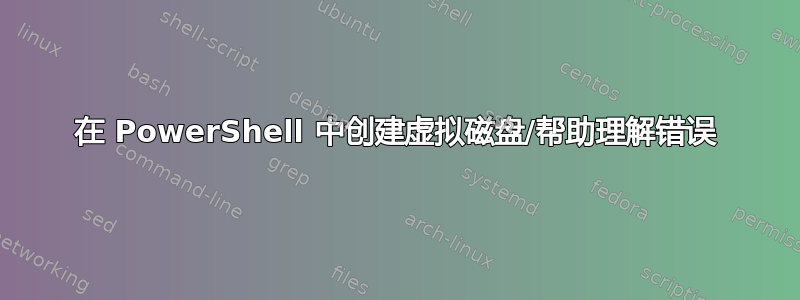 在 PowerShell 中创建虚拟磁盘/帮助理解错误