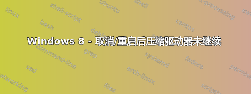 Windows 8 - 取消/重启后压缩驱动器未继续