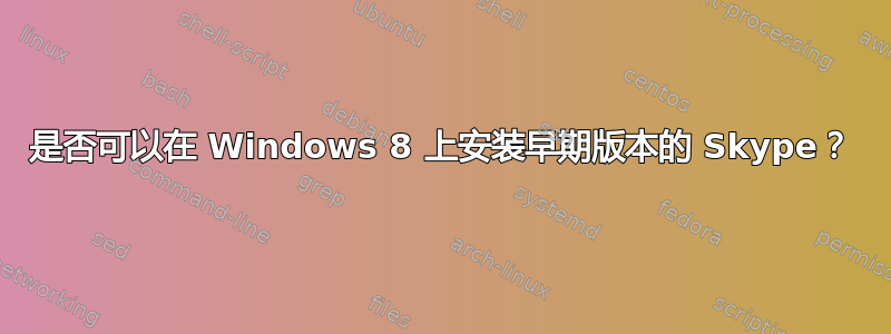 是否可以在 Windows 8 上安装早期版本的 Skype？