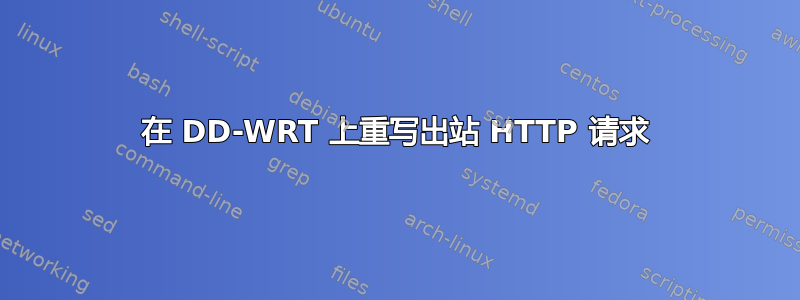 在 DD-WRT 上重写出站 HTTP 请求