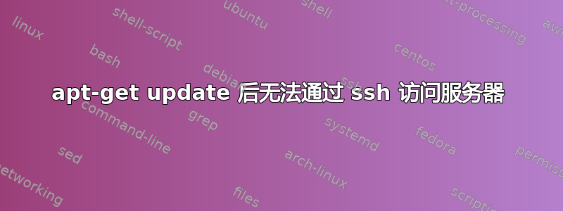 apt-get update 后无法通过 ssh 访问服务器