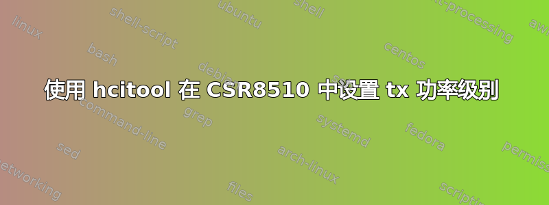 使用 hcitool 在 CSR8510 中设置 tx 功率级别