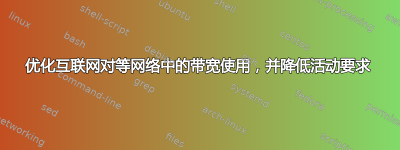 优化互联网对等网络中的带宽使用，并降低活动要求