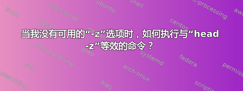 当我没有可用的“-z”选项时，如何执行与“head -z”等效的命令？