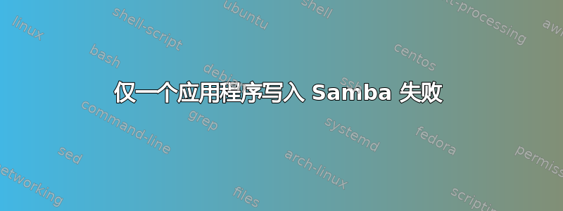 仅一个应用程序写入 Samba 失败