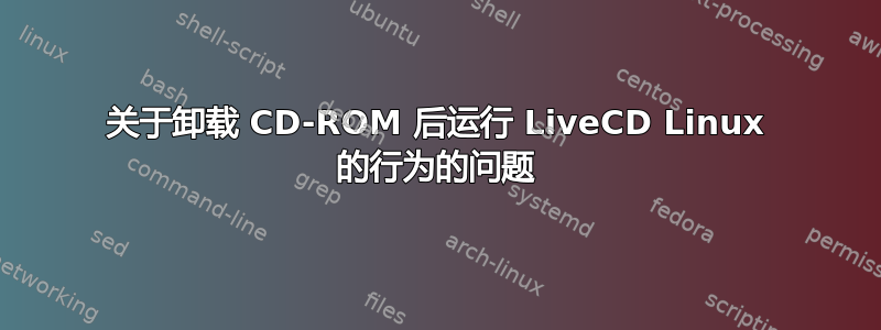 关于卸载 CD-ROM 后运行 LiveCD Linux 的行为的问题