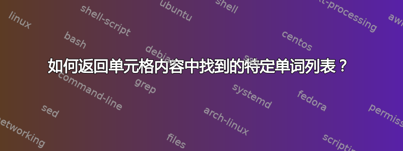 如何返回单元格内容中找到的特定单词列表？