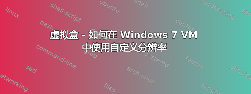 虚拟盒 - 如何在 Windows 7 VM 中使用自定义分辨率