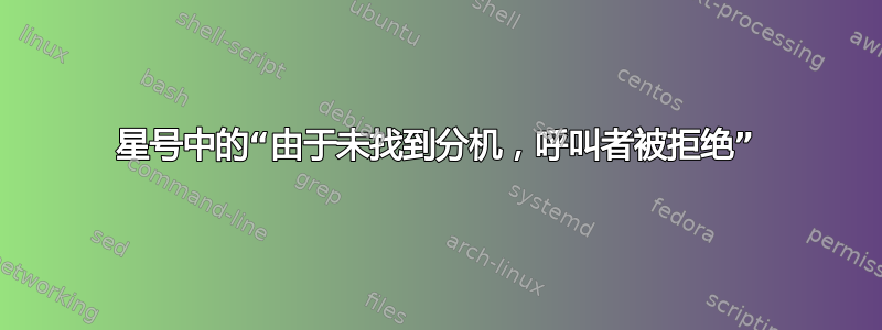 星号中的“由于未找到分机，呼叫者被拒绝”