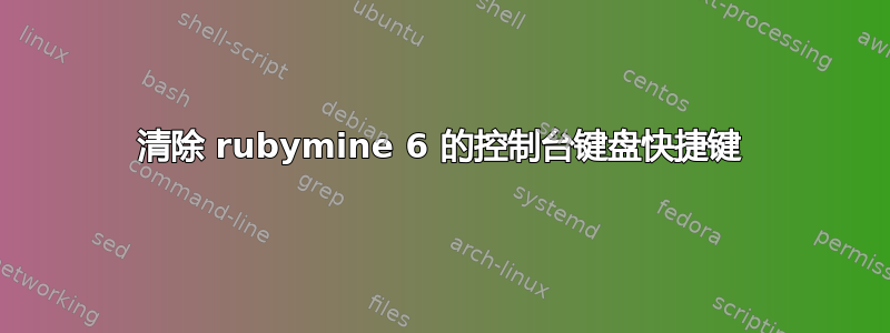 清除 ruby​​mine 6 的控制台键盘快捷键