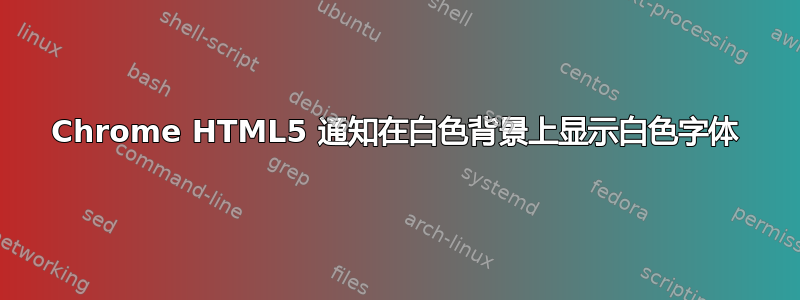 Chrome HTML5 通知在白色背景上显示白色字体