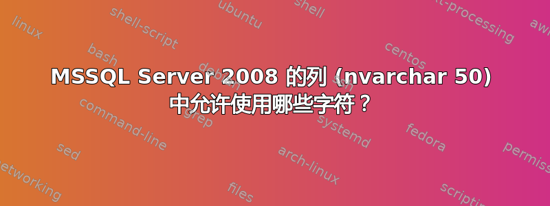 MSSQL Server 2008 的列 (nvarchar 50) 中允许使用哪些字符？