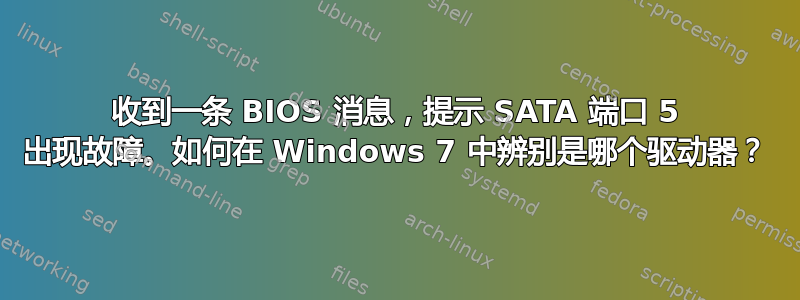 收到一条 BIOS 消息，提示 SATA 端口 5 出现故障。如何在 Windows 7 中辨别是哪个驱动器？