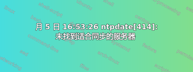 2 月 5 日 16:53:26 ntpdate[414]: 未找到适合同步的服务器