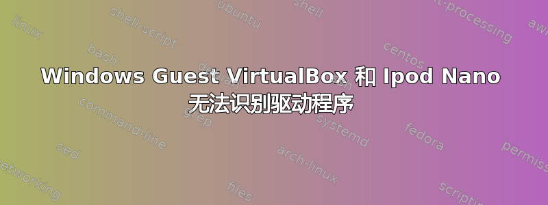 Windows Guest VirtualBox 和 Ipod Nano 无法识别驱动程序