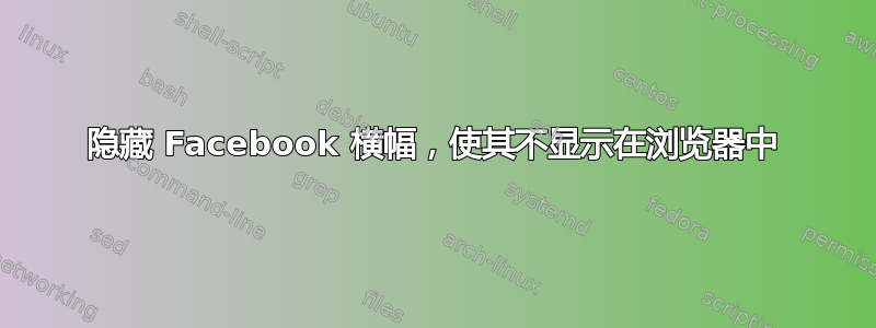 隐藏 Facebook 横幅，使其不显示在浏览器中