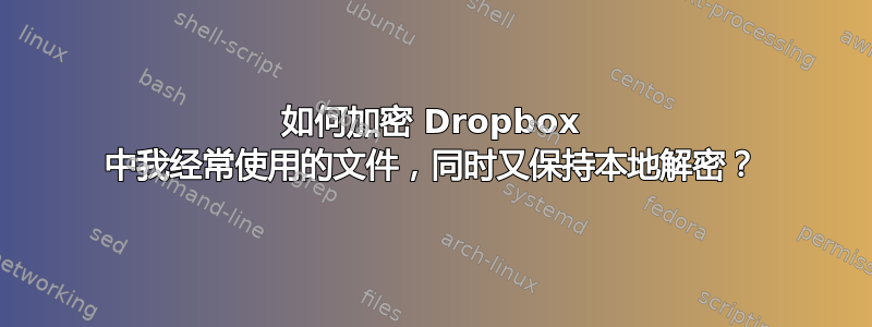 如何加密 Dropbox 中我经常使用的文件，同时又保持本地解密？