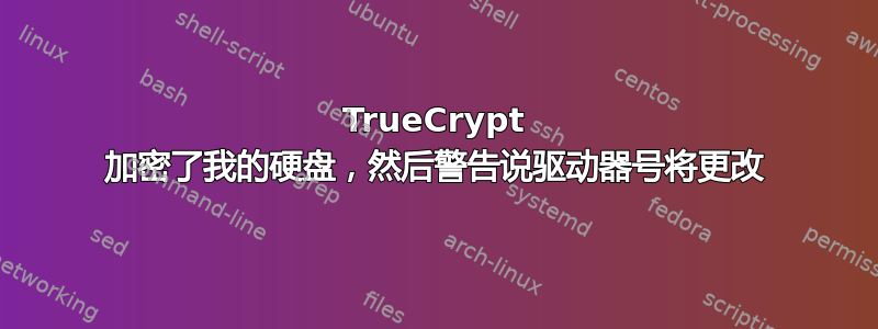 TrueCrypt 加密了我的硬盘，然后警告说驱动器号将更改