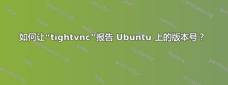 如何让“tightvnc”报告 Ubuntu 上的版本号？