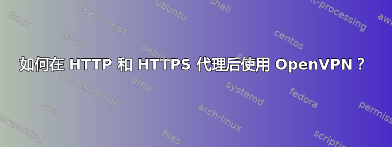 如何在 HTTP 和 HTTPS 代理后使用 OpenVPN？