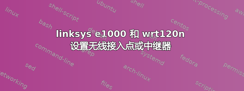 linksys e1000 和 wrt120n 设置无线接入点或中继器