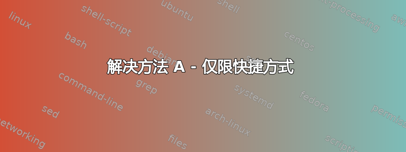 解决方法 A - 仅限快捷方式