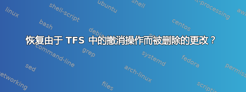 恢复由于 TFS 中的撤消操作而被删除的更改？