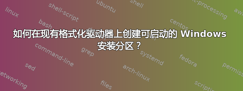 如何在现有格式化驱动器上创建可启动的 Windows 安装分区？