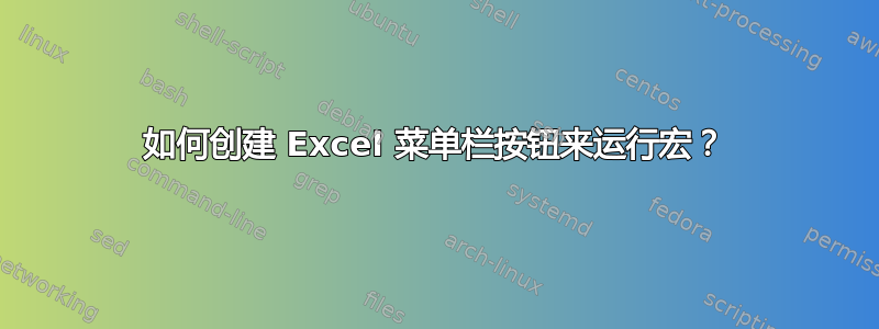 如何创建 Excel 菜单栏按钮来运行宏？