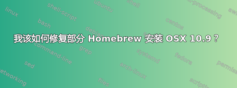 我该如何修复部分 Homebrew 安装 OSX 10.9？