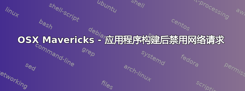 OSX Mavericks - 应用程序构建后禁用网络请求