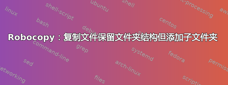 Robocopy：复制文件保留文件夹结构但添加子文件夹