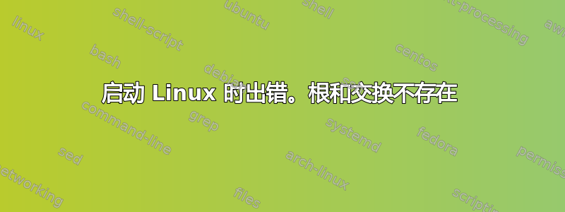 启动 Linux 时出错。根和交换不存在