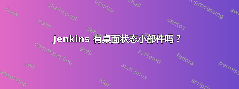 Jenkins 有桌面状态小部件吗？