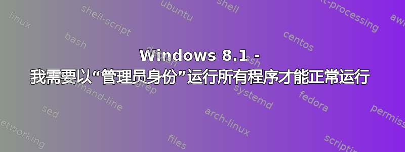 Windows 8.1 - 我需要以“管理员身份”运行所有程序才能正常运行