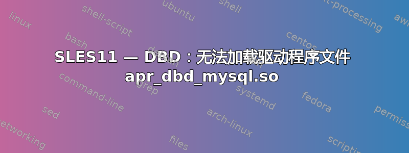 SLES11 — DBD：无法加载驱动程序文件 apr_dbd_mysql.so