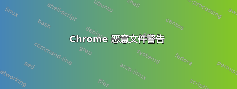 Chrome 恶意文件警告