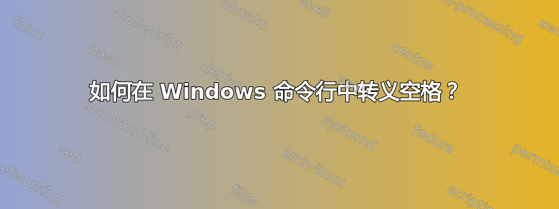 如何在 Windows 命令行中转义空格？