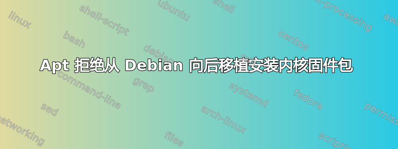 Apt 拒绝从 Debian 向后移植安装内核固件包