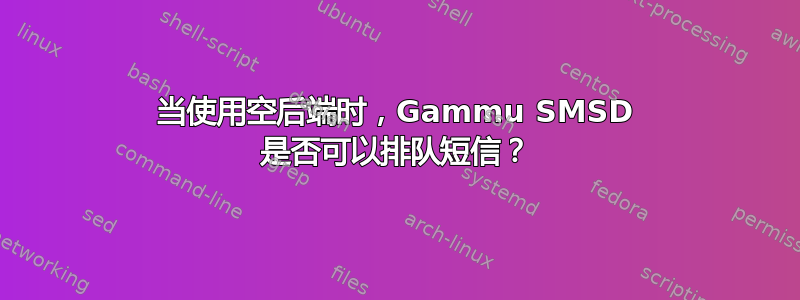 当使用空后端时，Gammu SMSD 是否可以排队短信？