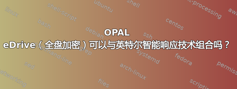 OPAL eDrive（全盘加密）可以与英特尔智能响应技术组合吗？