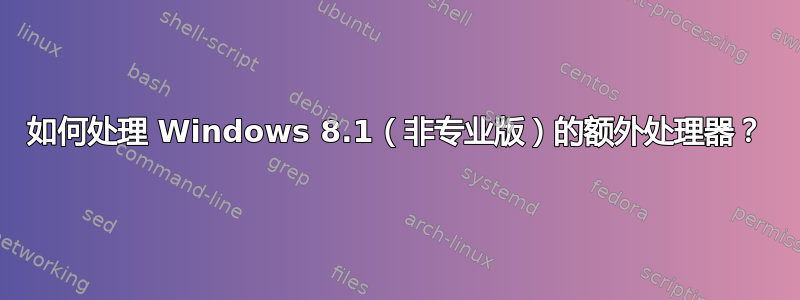 如何处理 Windows 8.1（非专业版）的额外处理器？