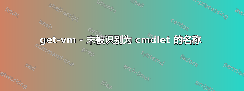 get-vm - 未被识别为 cmdlet 的名称