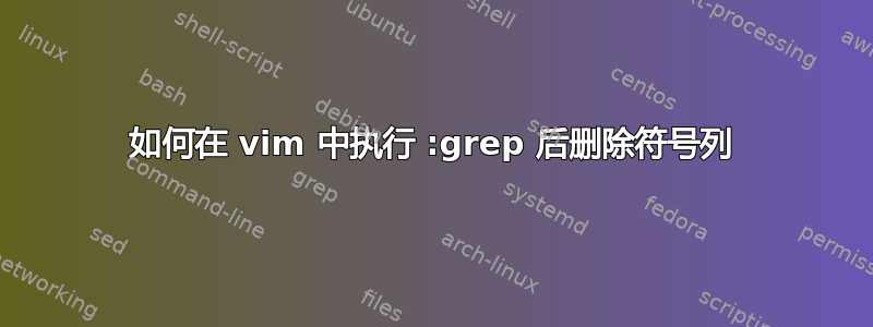 如何在 vim 中执行 :grep 后删除符号列