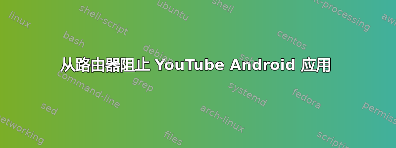 从路由器阻止 YouTube Android 应用