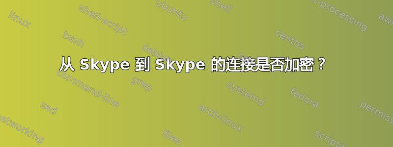 从 Skype 到 Skype 的连接是否加密？