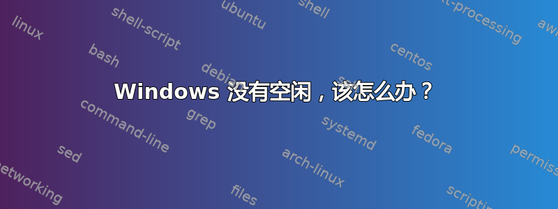 Windows 没有空闲，该怎么办？